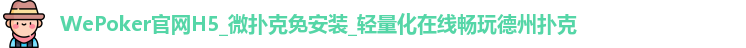 WePoker官网H5_微扑克免安装_轻量化在线畅玩德州扑克